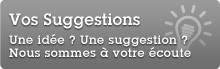 Vos suggestions : cliquez ici pour nous faire part de vos idées et suggestions